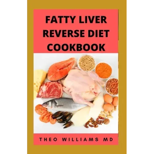 Fatty Liver Reverse Diet Cookbook: The Complete Guide To Reverse And Prevent Fatty Liver, Lose Weight Faster And Stay Healthy