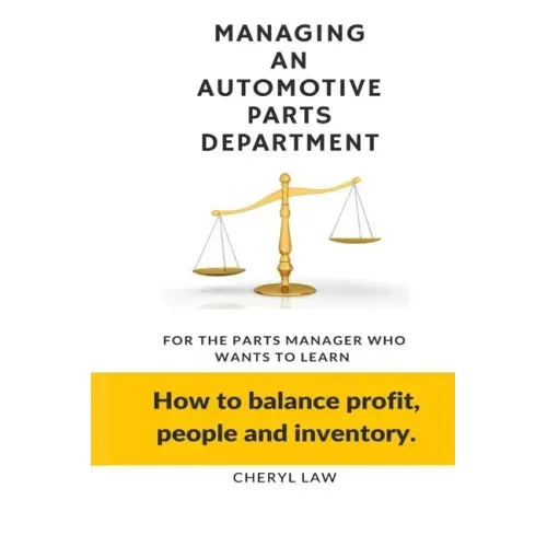 Managing An Automotive Parts Department: For the Parts Manager Who Wants to learn How to balance Profit, People and Inventory