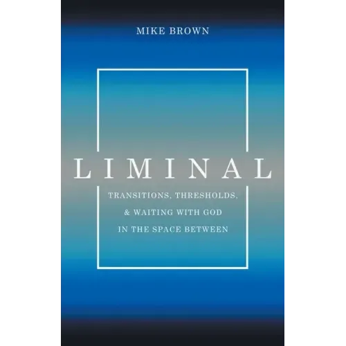 Liminal: Transitions, Thresholds, and Waiting with God in the Space Between