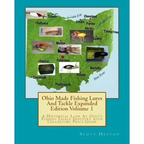 Ohio Made Fishing Lures And Tackle Expanded Eddition Part 1: A Historical Look at Ohio's Fishing Tackle Industry with Collectors Price Guide