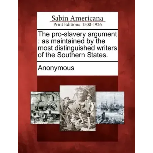 The Pro-Slavery Argument: As Maintained by the Most Distinguished Writers of the Southern States.