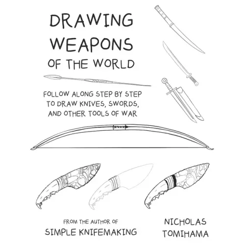 Drawing Weapons of the World: Follow Along Step By Step to Draw Knives, Swords. and Other Tools of War
