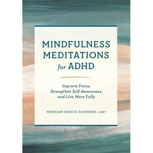 Mindfulness Meditations for ADHD: Improve Focus, Strengthen Self-Awareness, and Live More Fully