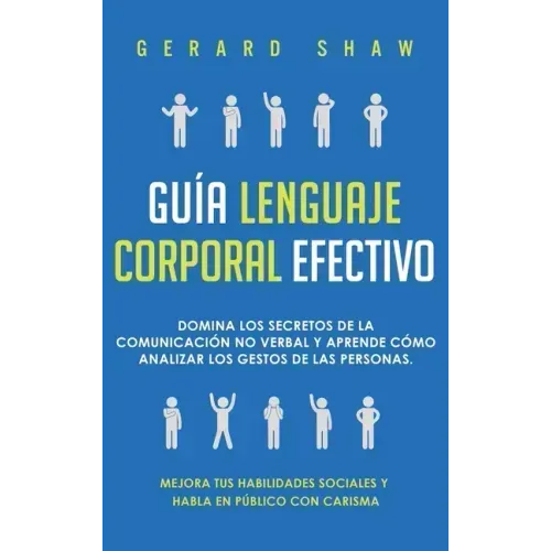 Guía lenguaje corporal efectivo: Domina los secretos de la comunicación no verbal y aprende cómo analizar los gestos de las personas. Mejora tus habil