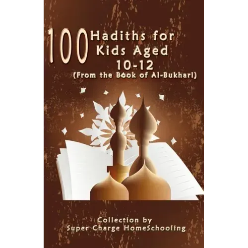100 Hadiths for Kids Aged 10-12 (from the Book of Al-Bukhari)