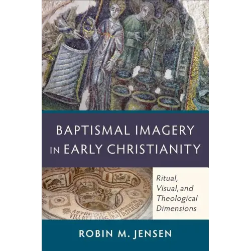 Baptismal Imagery in Early Christianity: Ritual, Visual, and Theological Dimensions