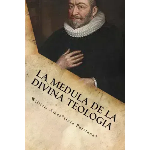 La Medula De La Sagrada Teologia: La mente y el Corazón de un Puritano