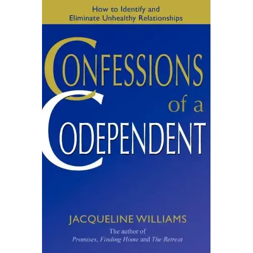 Confessions of a Codependent: How to Identify and Eliminate Unhealthy Relationships