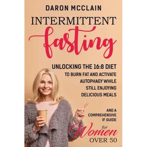 Intermittent Fasting: Unlocking the 16:8 Diet to Burn Fat and Activate Autophagy While Still Enjoying Delicious Meals and a Comprehensive IF