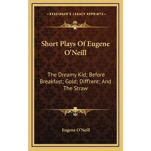 Short Plays of Eugene O'Neill: The Dreamy Kid; Before Breakfast; Gold; Diff'rent; And the Straw
