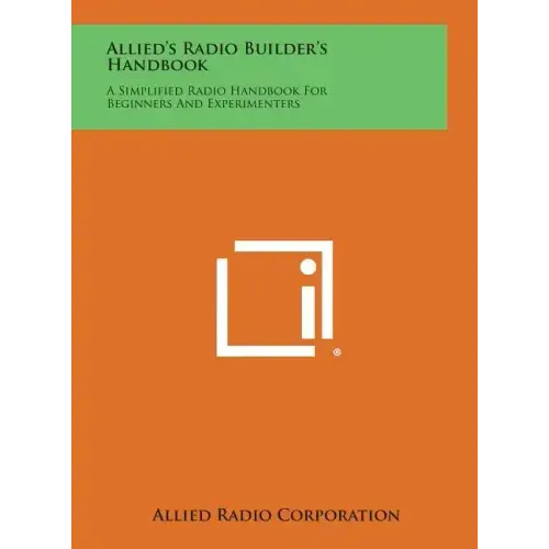 Allied's Radio Builder's Handbook: A Simplified Radio Handbook for Beginners and Experimenters