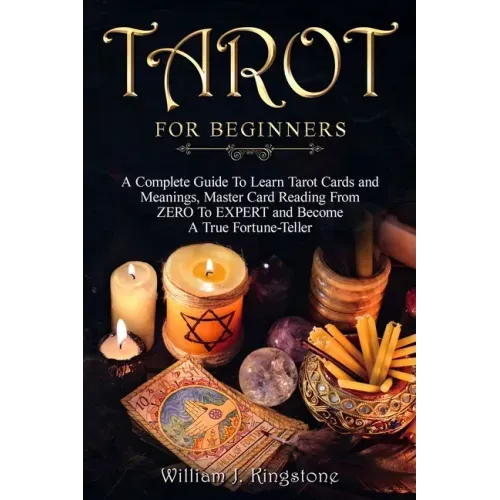 Tarot for Beginners: A Complete Guide To Learn Tarot Cards and Meanings, Master Card Reading From ZERO To EXPERT and Become A True Fortune-