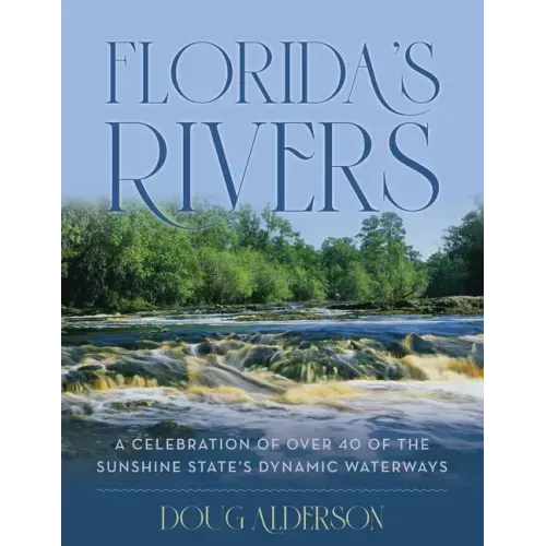 Florida's Rivers: A Celebration of Over 40 of the Sunshine State's Dynamic Waterways