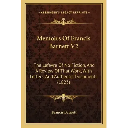 Memoirs Of Francis Barnett V2: The Lefevre Of No Fiction, And A Review Of That Work, With Letters, And Authentic Documents (1823)
