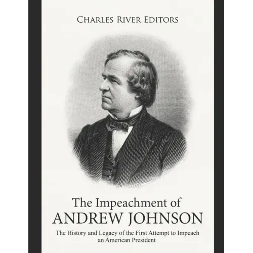 The Impeachment of Andrew Johnson: The History and Legacy of the First Attempt to Impeach an American President