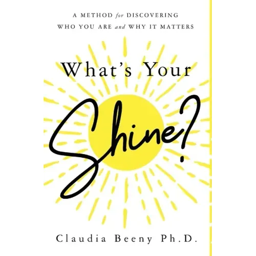 What's Your Shine?: A Method for Discovering Who You Are and Why It Matters