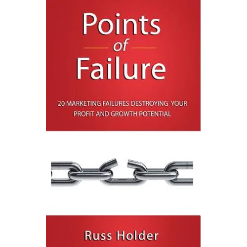 Points of Failure: 20 Marketing Failures Destroying Your Profit and Growth Potential