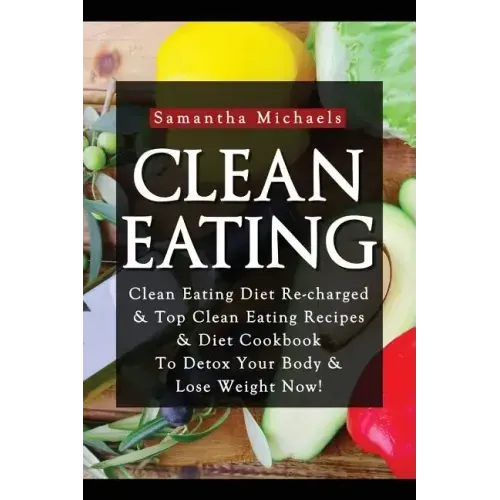 Clean Eating: Clean Eating Diet Re-Charged: Top Clean Eating Recipes & Diet Cookbook to Detox Your Body & Lose Weight Now!