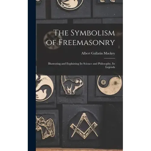 The Symbolism of Freemasonry: Illustrating and Explaining its Science and Philosophy, its Legends