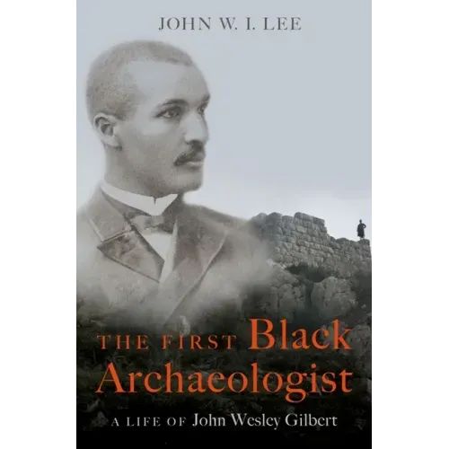 The First Black Archaeologist: A Life of John Wesley Gilbert