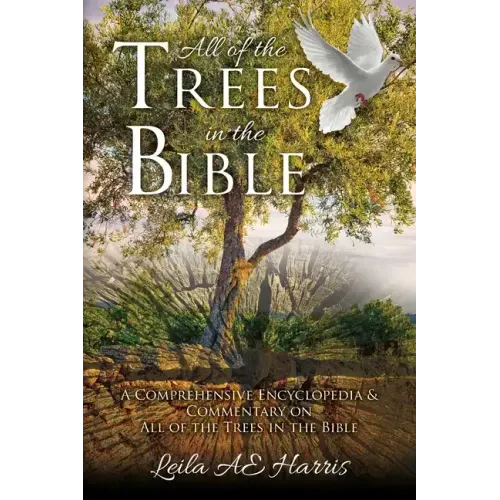 All of the Trees in the Bible: A Comprehensive Encyclopedia & Commentary on All of the Trees in the Bible
