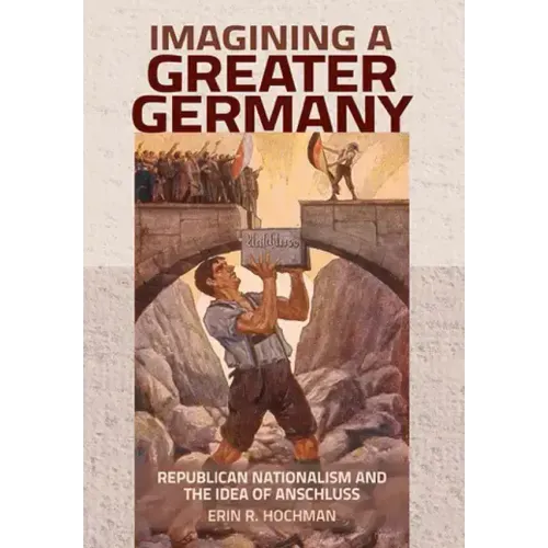 Imagining a Greater Germany: Republican Nationalism and the Idea of Anschluss