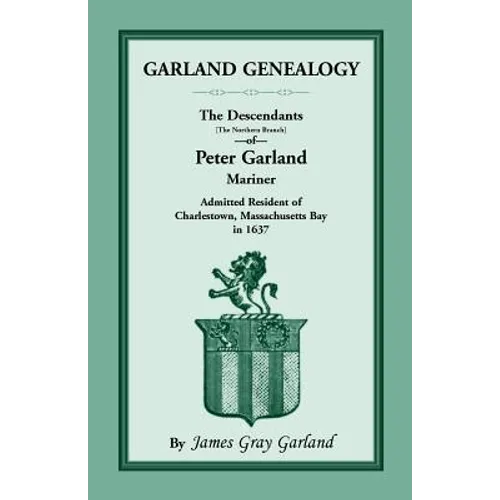 Garland Genealogy: The Descendants [Northern Branch] of Peter Garland, Mariner, Admitted Resident of Charlestown, Massachusetts Bay, in 1