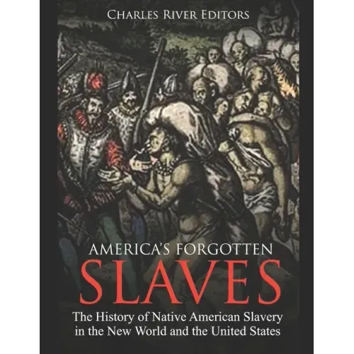 America's Forgotten Slaves: The History of Native American Slavery in the New World and the United States