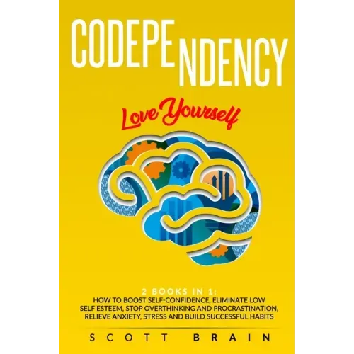 Codependency: 2 Books in 1: Love Yourself. How Toboost Self҃ Confidence, Eliminate Low Self Esteem, Stop Overthinking and Proc
