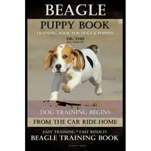 Beagle Puppy Book Training Book for Dogs & Puppies By D!G THIS DOG Training: Dog Training Begins From the Car Ride Home Easy Training * Fast Results B