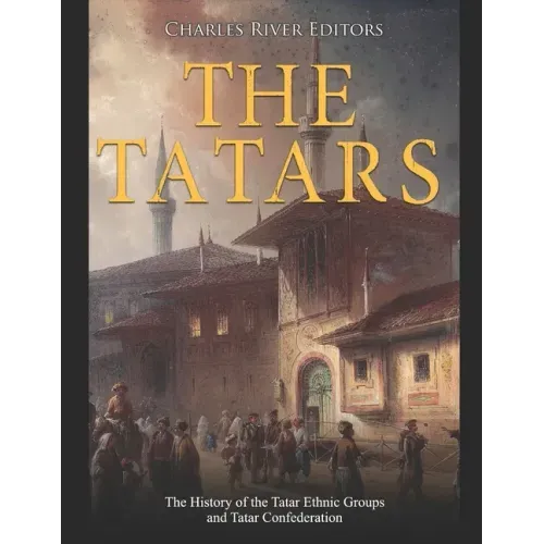The Tatars: The History of the Tatar Ethnic Groups and Tatar Confederation