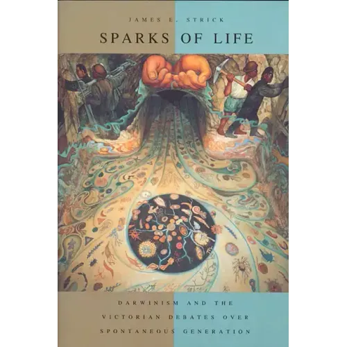 Sparks of Life: Darwinism and the Victorian Debates Over Spontaneous Generation