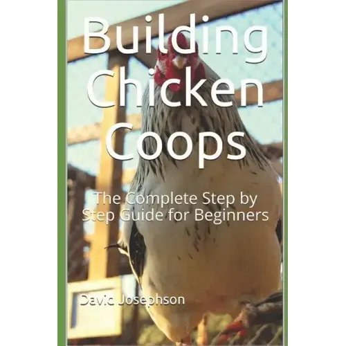 Building Chicken Coops: The Complete Step by Step Guide for Beginners