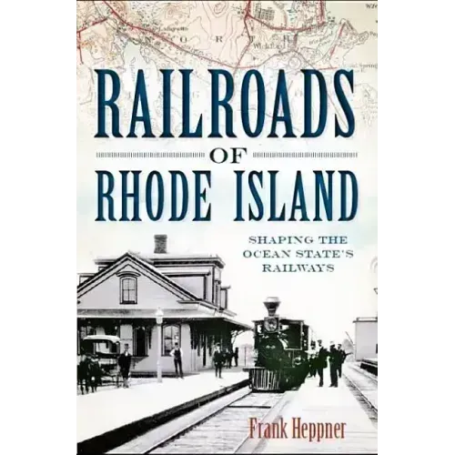 Railroads of Rhode Island: Shaping the Ocean State's Railways