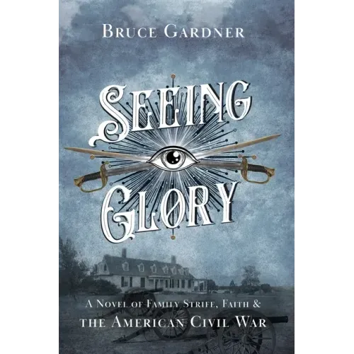 Seeing Glory: A Novel of Family Strife, Faith, and the American Civil War