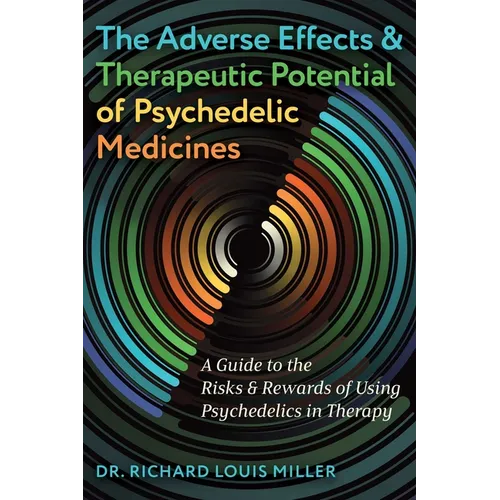 The Adverse Effects and Therapeutic Potential of Psychedelic Medicines: A Guide to the Risks and Rewards of Using Psychedelics in Therapy