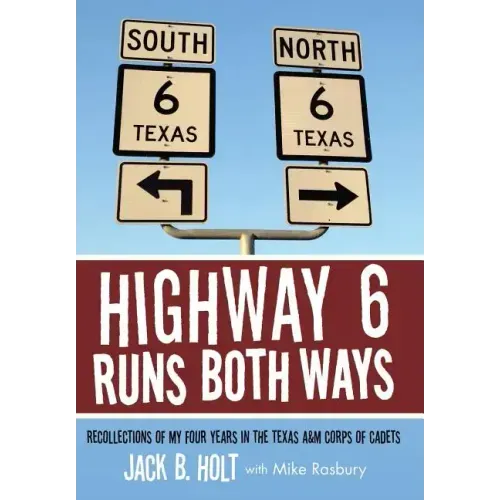 Highway 6 Runs Both Ways: Recollections of My Four Years in the Texas A&M Corps of Cadets