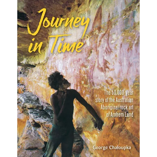 Journey in Time: The 50,000 Year Story of the Australian Aboriginal Rock Art of Arnhem Land