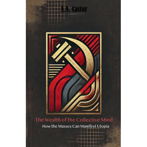 The Wealth of the Collective Mind: How the Masses Can Manifest Utopia