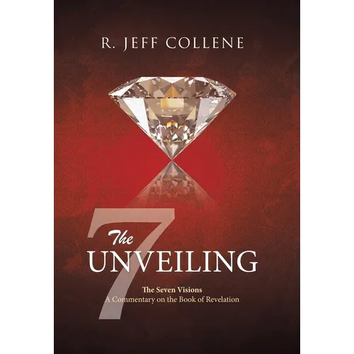 The Unveiling: The Seven Visions A Commentary on the Book of Revelation