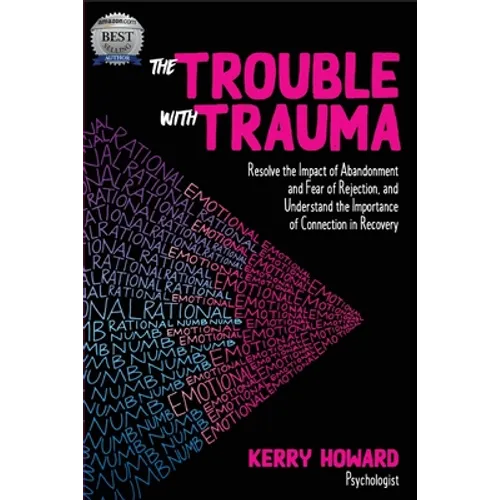 The Trouble With Trauma: Resolve the impact of abandonment and fear of rejection, and understand the importance of connection in recovery