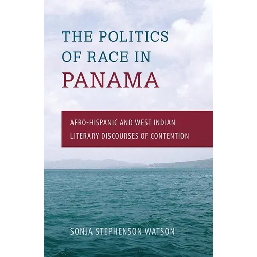 The Politics of Race in Panama: Afro-Hispanic and West Indian Literary Discourses of Contention