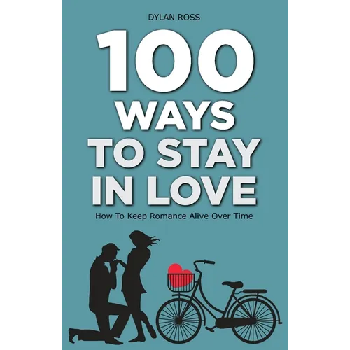 100 Ways to Stay in Love: How to Keep Romance Alive Over Time