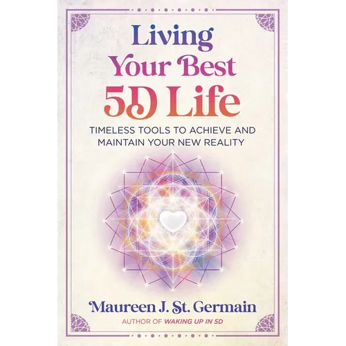 Living Your Best 5d Life: Timeless Tools to Achieve and Maintain Your New Reality