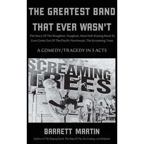 The Greatest Band That Ever Wasn't: The Story Of The Roughest, Toughest, Most Hell-Raising Band To Ever Come out Of The Pacific Northwest, The Screami