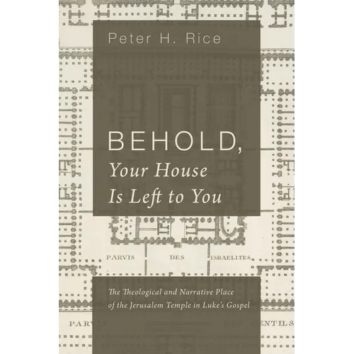 Behold, Your House Is Left to You: The Theological and Narrative Place of the Jerusalem Temple in Luke's Gospel