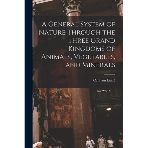 A General System of Nature Through the Three Grand Kingdoms of Animals, Vegetables, and Minerals