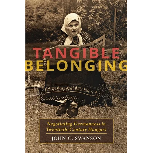 Tangible Belonging: Negotiating Germanness in Twentieth-Century Hungary