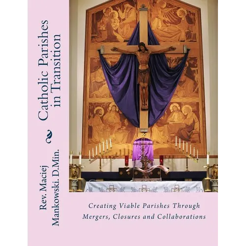Catholic Parishes in Transition: Creating Viable Parishes Through Mergers, Closures and Collaborations