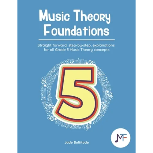 Music Theory Foundations: Grade 5 - Straight forward, step-by-step, explanations for all Grade 5 music theory concepts